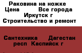 Раковина на ножке › Цена ­ 800 - Все города, Иркутск г. Строительство и ремонт » Сантехника   . Дагестан респ.,Каспийск г.